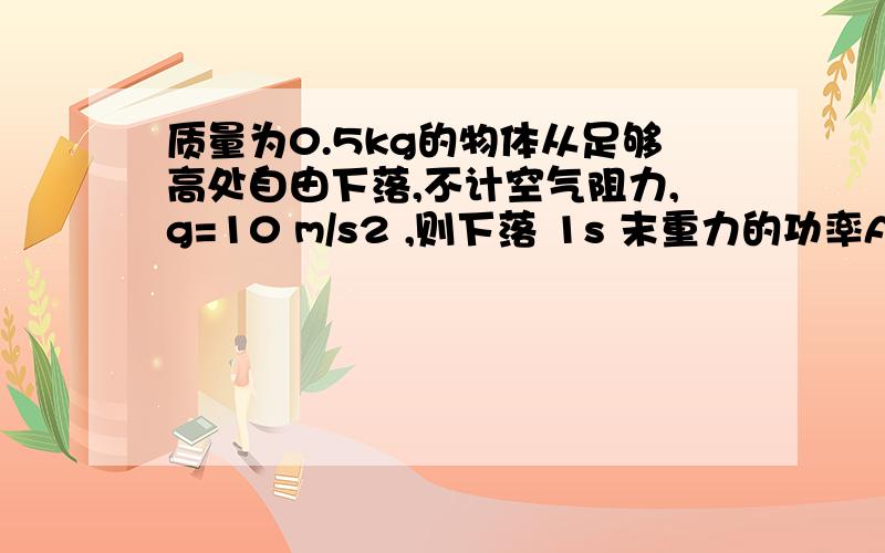 质量为0.5kg的物体从足够高处自由下落,不计空气阻力,g=10 m/s2 ,则下落 1s 末重力的功率A 25 B 50 C 75 D 100