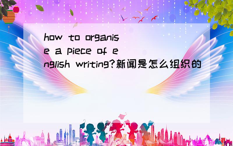 how to organise a piece of english writing?新闻是怎么组织的