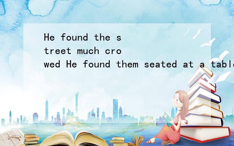 He found the street much crowed He found them seated at a table playing chessHe found the street much crowedHe found them seated at a table playing chess第一个found后面为什么是ed 第二个就是ing呢