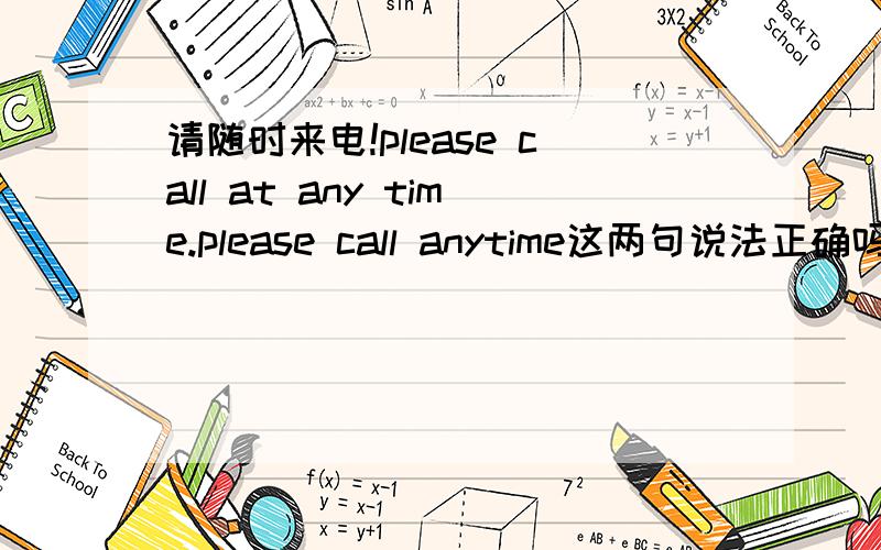 请随时来电!please call at any time.please call anytime这两句说法正确吗？at any time 和anytime 有什么不同？