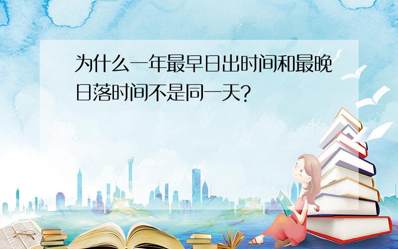 为什么一年最早日出时间和最晚日落时间不是同一天?