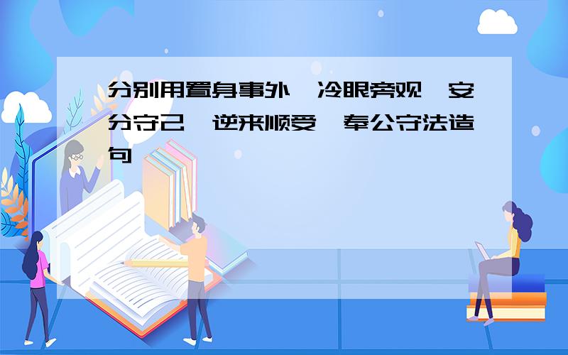 分别用置身事外、冷眼旁观、安分守己、逆来顺受、奉公守法造句