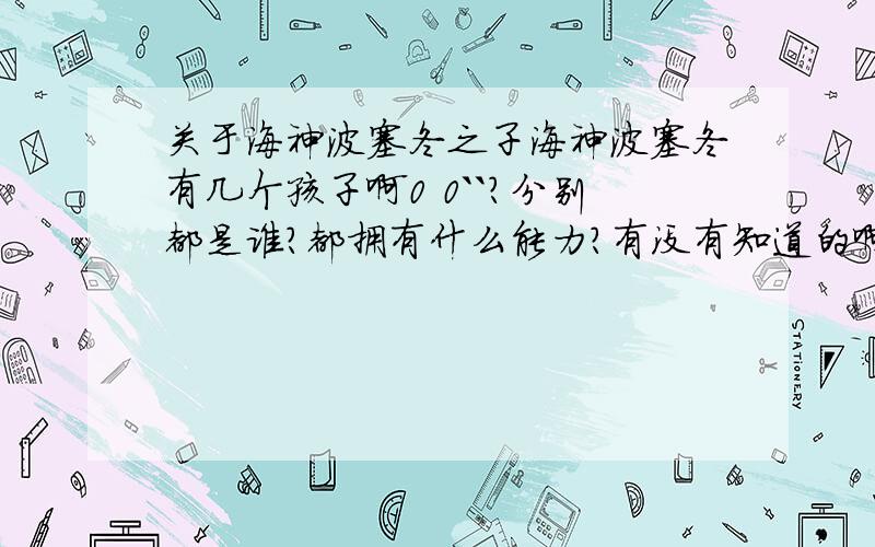 关于海神波塞冬之子海神波塞冬有几个孩子啊0 0``?分别都是谁?都拥有什么能力?有没有知道的啊?0.0```怎么都是介绍儿子的```有米有介绍下他女儿的0.0`````