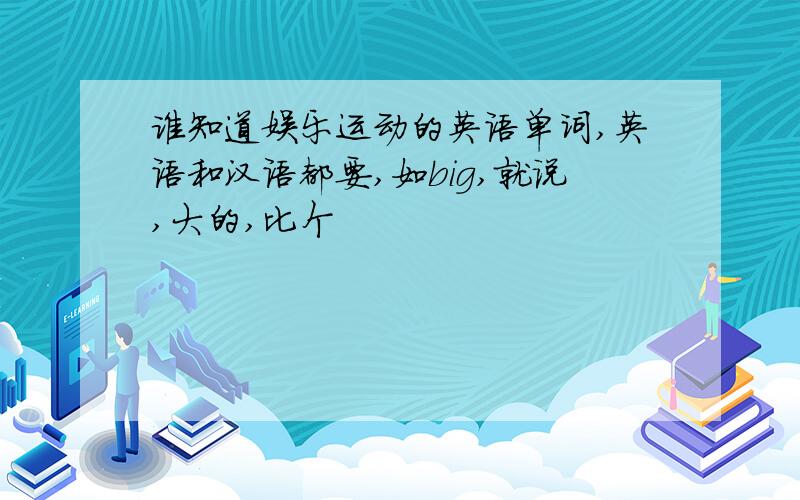 谁知道娱乐运动的英语单词,英语和汉语都要,如big,就说,大的,比个