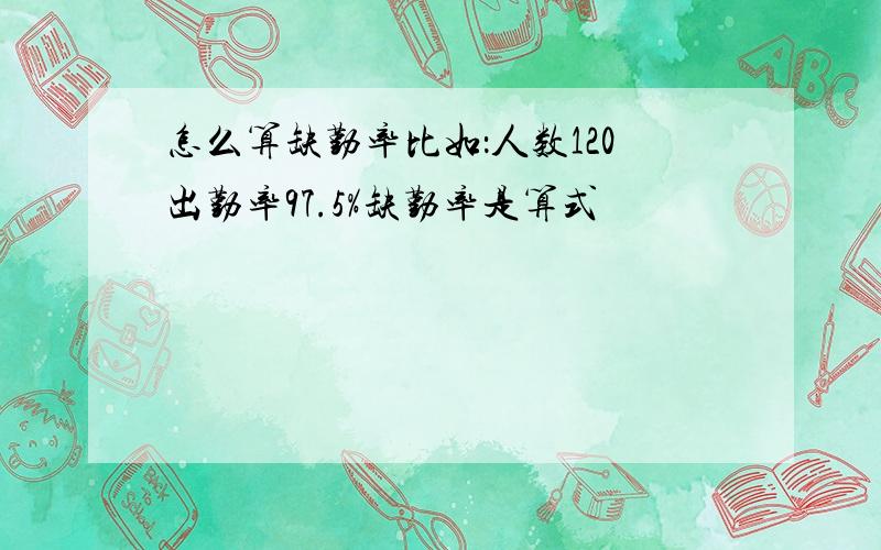 怎么算缺勤率比如：人数120出勤率97.5%缺勤率是算式