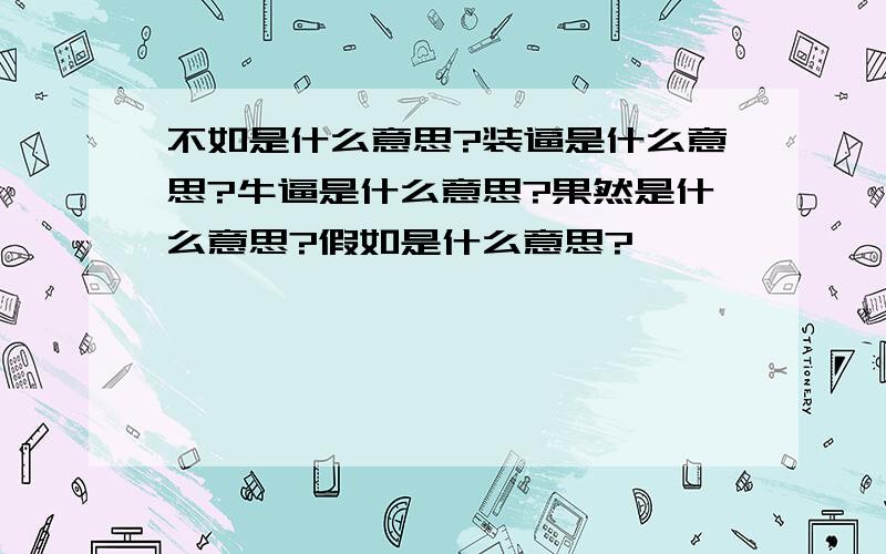 不如是什么意思?装逼是什么意思?牛逼是什么意思?果然是什么意思?假如是什么意思?