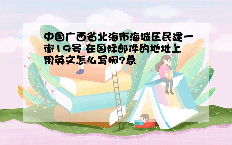 中国广西省北海市海城区民建一街19号 在国际邮件的地址上用英文怎么写啊?急