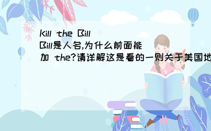 Kill the Bill Bill是人名,为什么前面能加 the?请详解这是看的一则关于美国地新闻中 有人举着牌子上有Kill the Bill