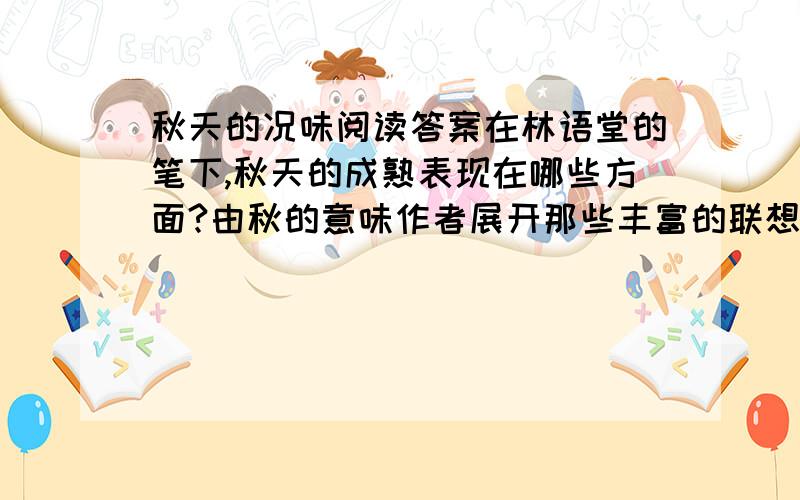 秋天的况味阅读答案在林语堂的笔下,秋天的成熟表现在哪些方面?由秋的意味作者展开那些丰富的联想