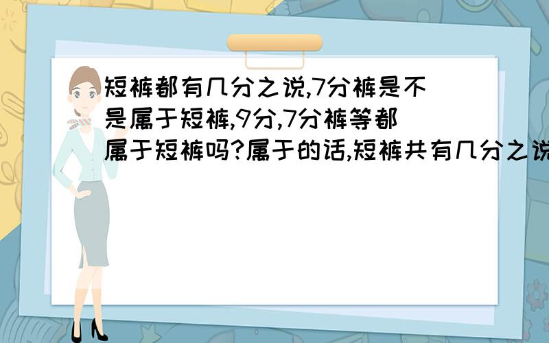 短裤都有几分之说,7分裤是不是属于短裤,9分,7分裤等都属于短裤吗?属于的话,短裤共有几分之说?