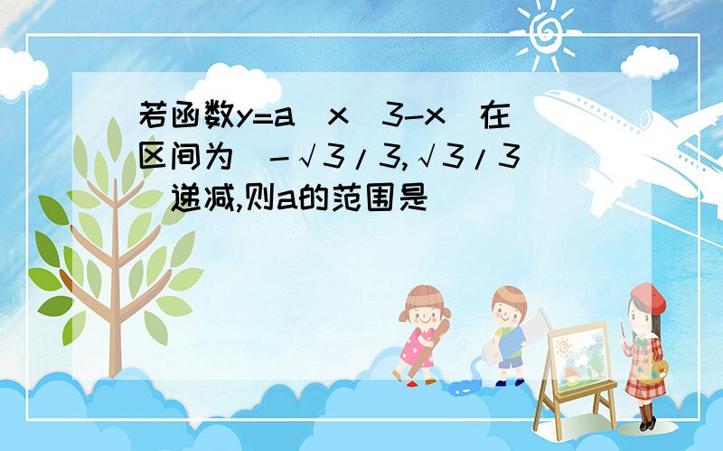 若函数y=a(x^3-x)在区间为（-√3/3,√3/3）递减,则a的范围是