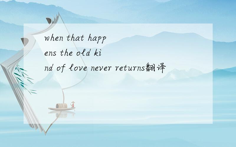 when that happens the old kind of love never returns翻译