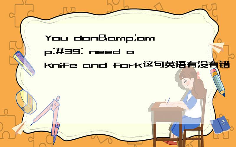 You don&amp;#39; need a knife and fork这句英语有没有错