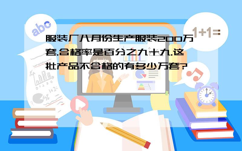 服装厂八月份生产服装200万套.合格率是百分之九十九.这批产品不合格的有多少万套?