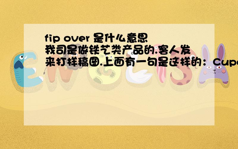 fip over 是什么意思我司是做铁艺类产品的.客人发来打样稿图.上面有一句是这样的：Cupcake holder can be fipped over to use as a votive base.这里的FIP OVER是什么意思?又或者这整句话的意思是什么?麻烦哪