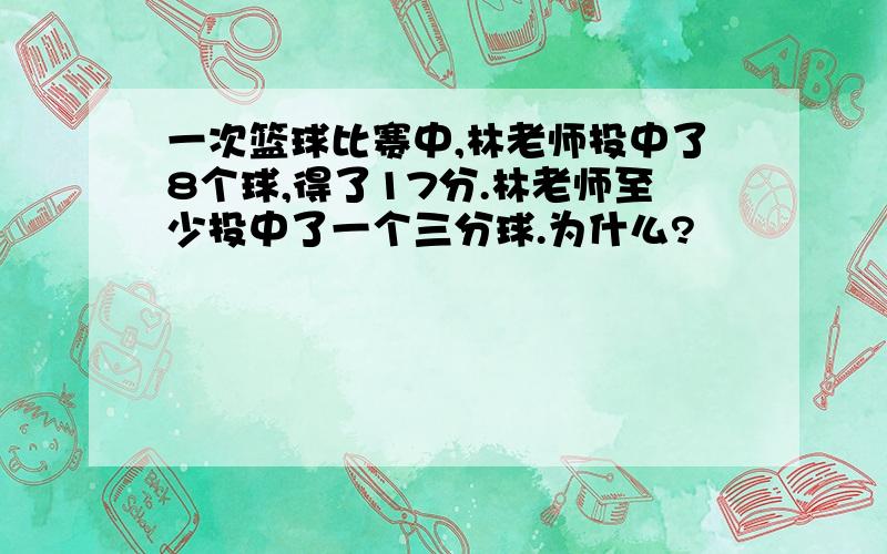 一次篮球比赛中,林老师投中了8个球,得了17分.林老师至少投中了一个三分球.为什么?