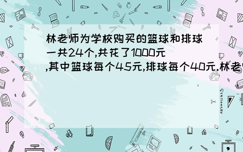 林老师为学校购买的篮球和排球一共24个,共花了1000元,其中篮球每个45元,排球每个40元.林老师买的篮球和排球各多少个?（期待中.）