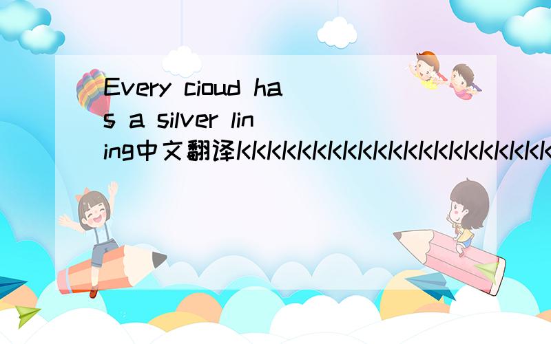 Every cioud has a silver lining中文翻译KKKKKKKKKKKKKKKKKKKKK!