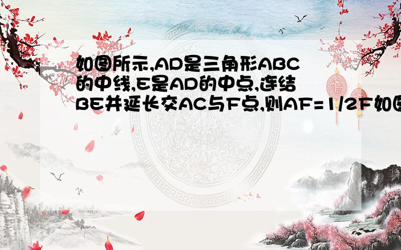 如图所示,AD是三角形ABC的中线,E是AD的中点,连结BE并延长交AC与F点,则AF=1/2F如图所示，AD是三角形ABC的中线，E是AD的中点，连结BE并延长交AC与F点，则AF=1/2FC请说明理由