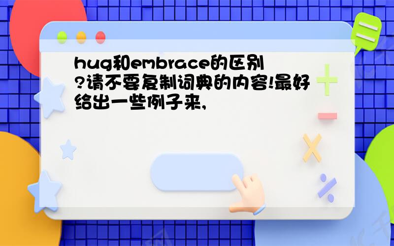 hug和embrace的区别?请不要复制词典的内容!最好给出一些例子来,