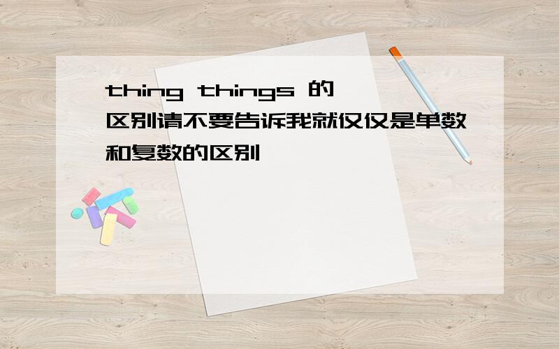 thing things 的区别请不要告诉我就仅仅是单数和复数的区别