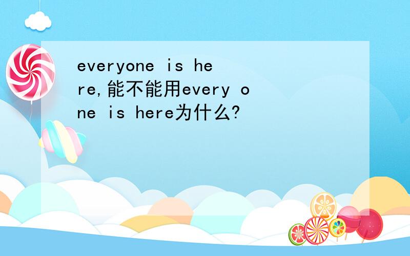 everyone is here,能不能用every one is here为什么?