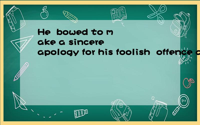 He  bowed to make a sincere apology for his foolish  offence assuming that her identity was fake...He  bowed to make a sincere apology for his foolish  offence assuming that her identity was fake. 分析句子成分.急!在线等!