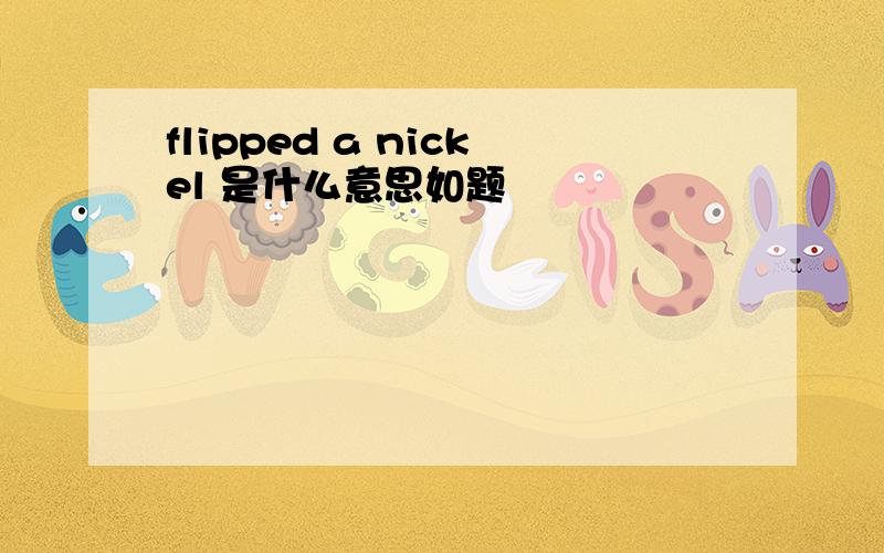 flipped a nickel 是什么意思如题