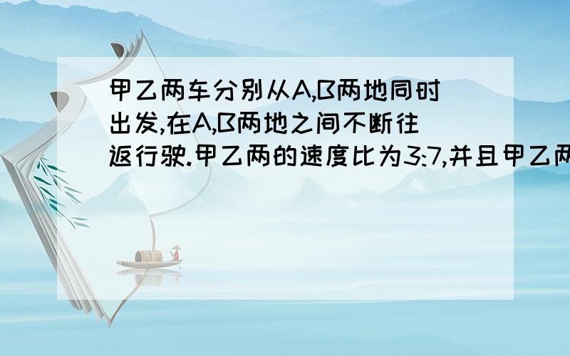 甲乙两车分别从A,B两地同时出发,在A,B两地之间不断往返行驶.甲乙两的速度比为3:7,并且甲乙两车第1996次相遇的地点和第1997次相遇的地点恰好相距120米(注:当甲乙两车同向时,乙车追上甲车不