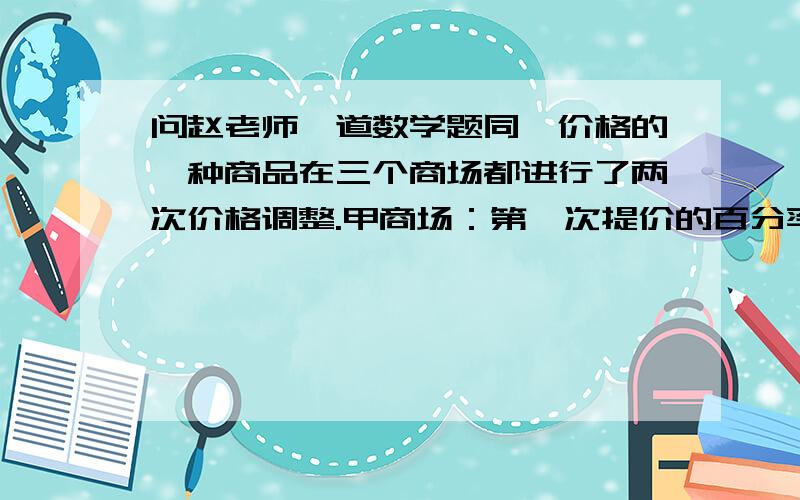 问赵老师一道数学题同一价格的一种商品在三个商场都进行了两次价格调整.甲商场：第一次提价的百分率为a,第二次提价的百分率为b；乙商场：两次提价的百分率都是（a+b）/2（a＞0,b＞0,a≠