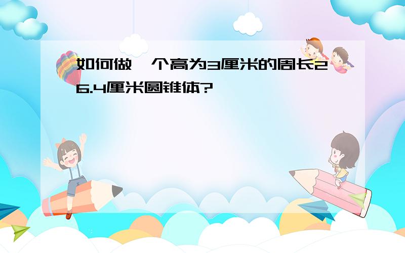 如何做一个高为3厘米的周长26.4厘米圆锥体?