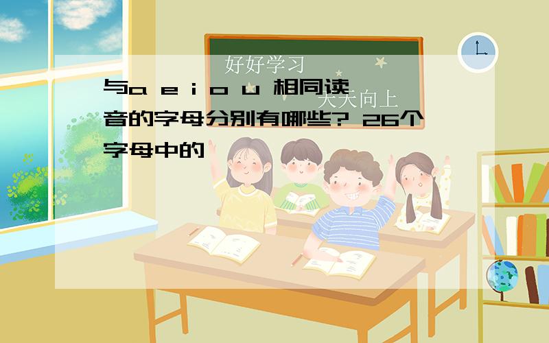 与a e i o u 相同读音的字母分别有哪些? 26个字母中的