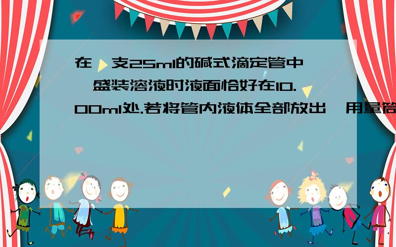 在一支25ml的碱式滴定管中,盛装溶液时液面恰好在10.00ml处.若将管内液体全部放出,用量筒接取,所得溶液的体积为A.10.00ml B.15.00ml C.大于15.00ml D.小于15.00ml