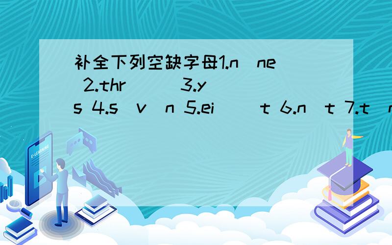 补全下列空缺字母1.n_ne 2.thr_ _ 3.y_s 4.s_v_n 5.ei_ _t 6.n_t 7.t_n 8.f_ve 9._ld10.pi_ _se 11.m_th_ _ 12.br_th_ _ 13.fa_ _er 14.fr_ _nd 15.tho_ _16.p_r_nt 17._ _nt 18.ph_t_ 19.s_n 20.dau__ter