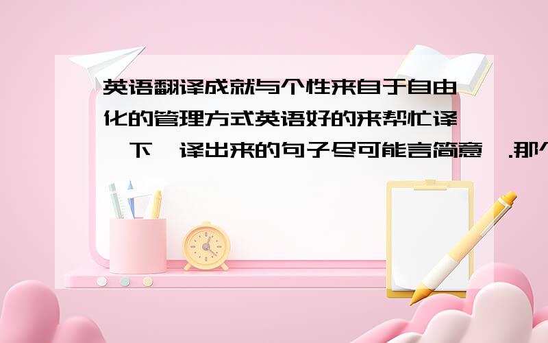 英语翻译成就与个性来自于自由化的管理方式英语好的来帮忙译一下,译出来的句子尽可能言简意赅.那个，如果我没记错的话，这个“来自于”应该是出自什么吧？应该是derived from吧？