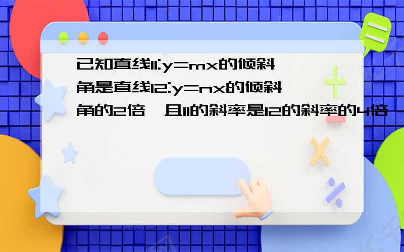 已知直线l1:y=mx的倾斜角是直线l2:y=nx的倾斜角的2倍,且l1的斜率是l2的斜率的4倍,求非零实数m,n的积mn