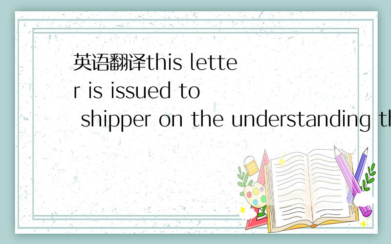 英语翻译this letter is issued to shipper on the understanding that dose notrelieve them from the contractual obligation