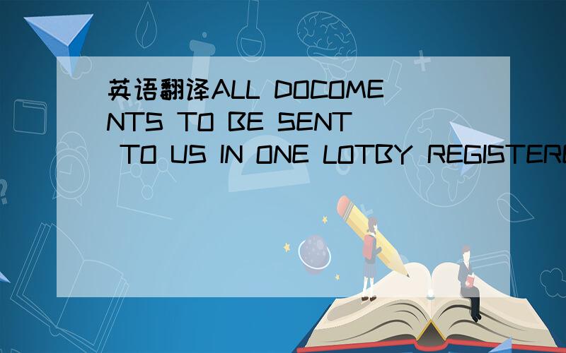 英语翻译ALL DOCOMENTS TO BE SENT TO US IN ONE LOTBY REGISTERED AIRMAILADDRESSING TO THE FUJI BANK LTD.4-2-1ALL DOCOMENTS TO BE SENT TO US IN ONE LOTBY REGISTERED AIRMAILADDRESSING TO THE FUJI BANK LTD.4-2-1IMABASHICHUO-KU OSAKA 刚才弄错了