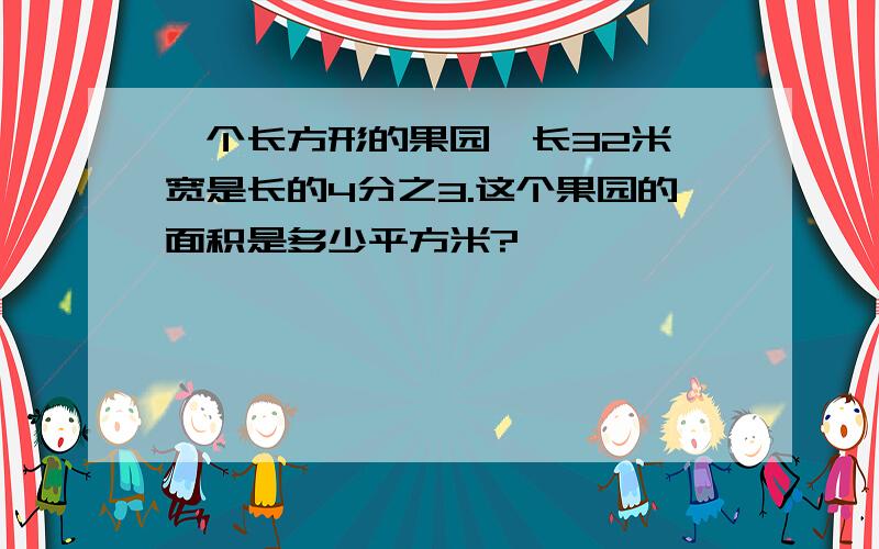 一个长方形的果园,长32米,宽是长的4分之3.这个果园的面积是多少平方米?