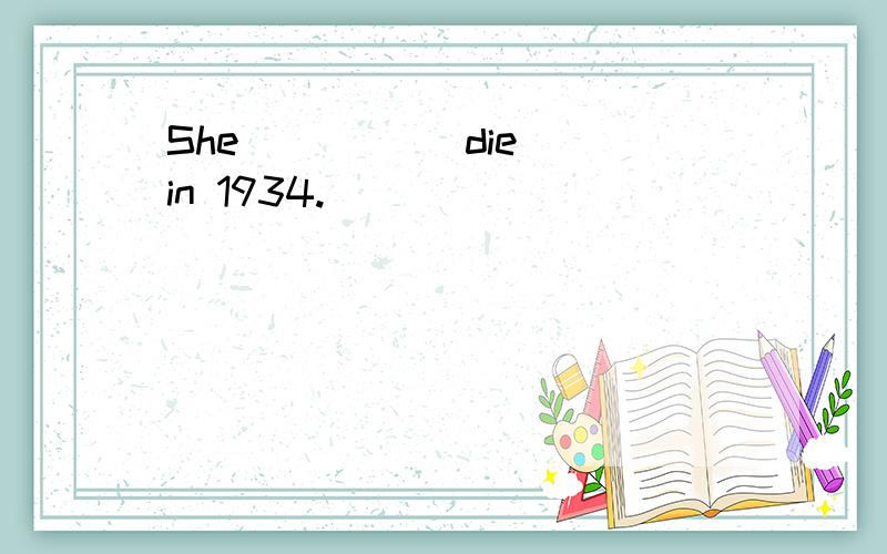 She ____(die) in 1934.