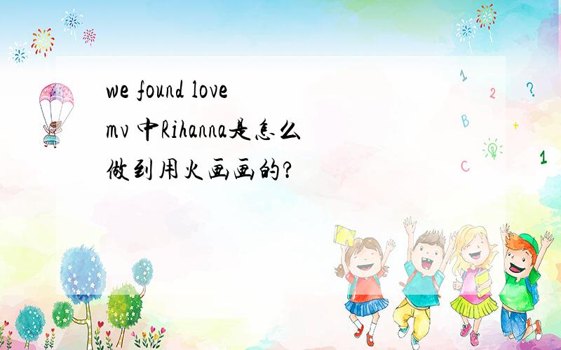 we found love mv 中Rihanna是怎么做到用火画画的?