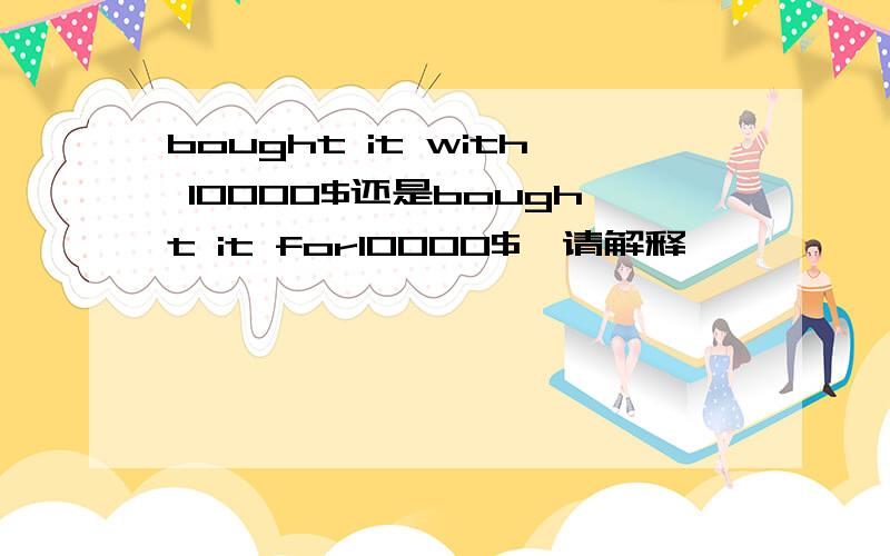 bought it with 10000$还是bought it for10000$,请解释