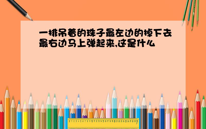 一排吊着的珠子最左边的掉下去最右边马上弹起来,这是什么