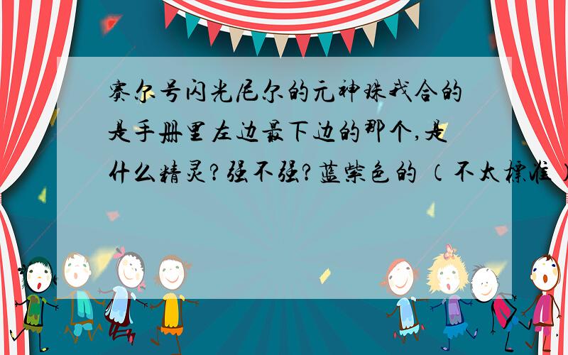 赛尔号闪光尼尔的元神珠我合的是手册里左边最下边的那个,是什么精灵?强不强?蓝紫色的 （不太标准）.什么戏的?