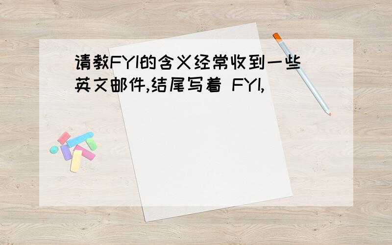 请教FYI的含义经常收到一些英文邮件,结尾写着 FYI,