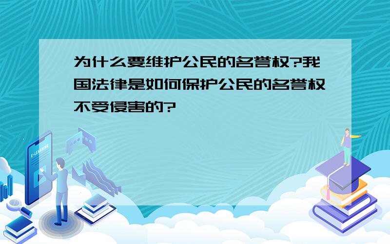 为什么要维护公民的名誉权?我国法律是如何保护公民的名誉权不受侵害的?