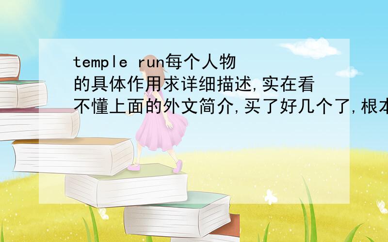 temple run每个人物的具体作用求详细描述,实在看不懂上面的外文简介,买了好几个了,根本不知道有什么用……我就是想知道25000的人物和10000的人物有什么区别……