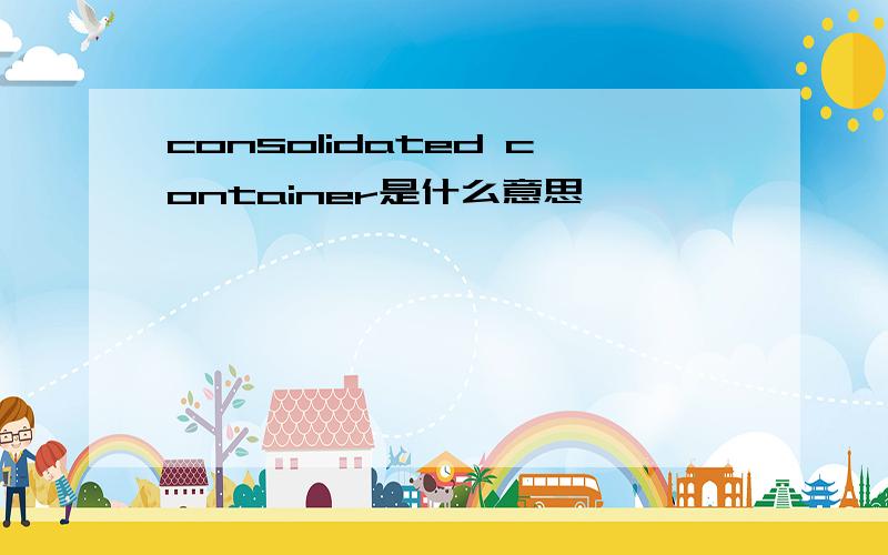 consolidated container是什么意思