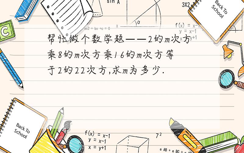 帮忙做个数学题——2的m次方乘8的m次方乘16的m次方等于2的22次方,求m为多少.