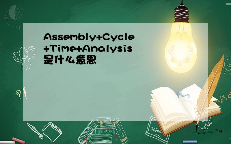 Assembly+Cycle+Time+Analysis是什么意思